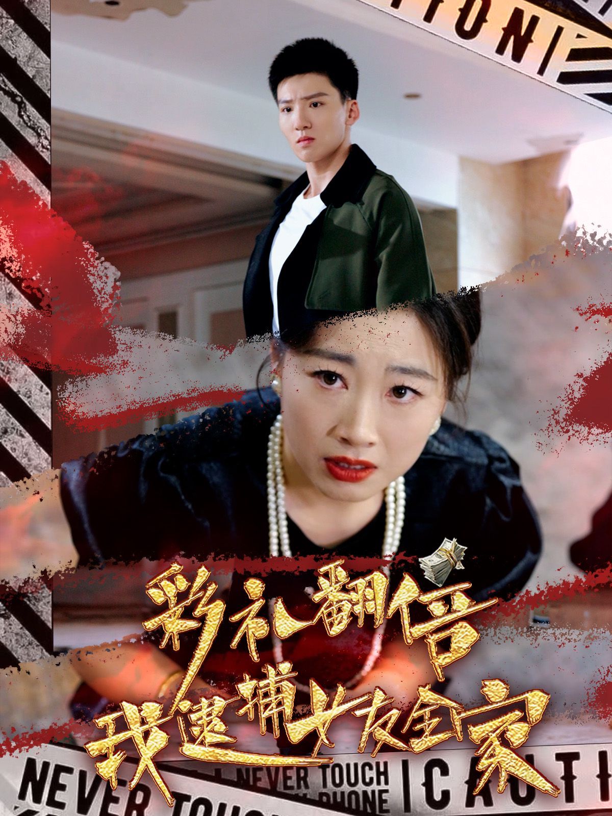 彩礼翻倍我逮捕女友全家第1-20集