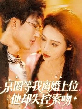 京圈等我离婚上位，他却失控索吻(全集)